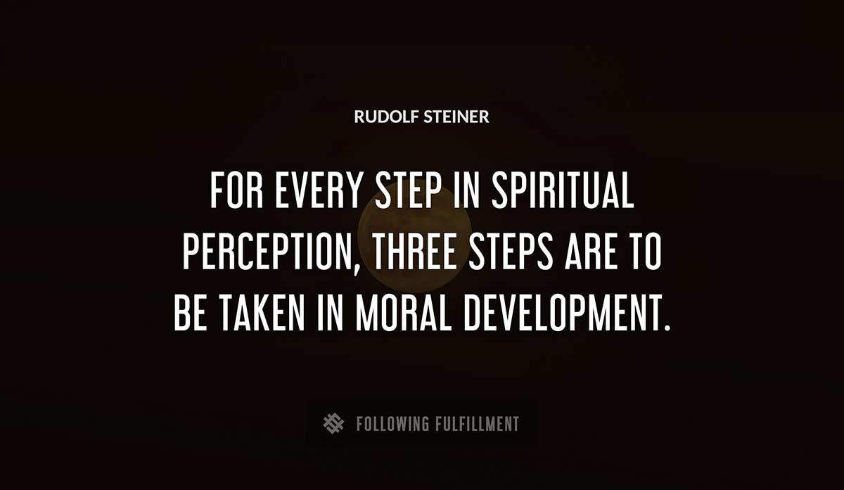 for every step in spiritual perception three steps are to be taken in moral development Rudolf Steiner quote