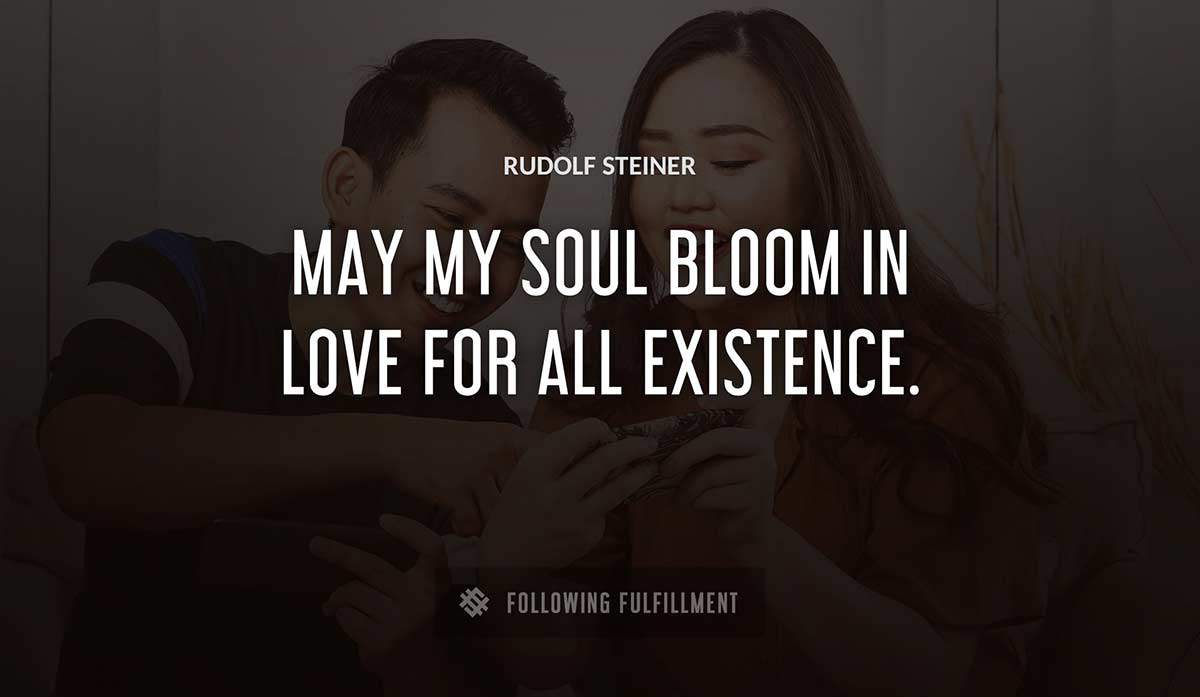 may my soul bloom in love for all existence Rudolf Steiner quote