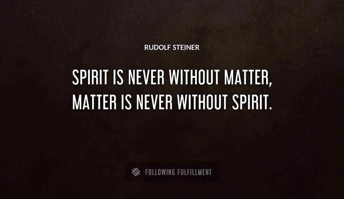 spirit is never without matter matter is never without spirit Rudolf Steiner quote