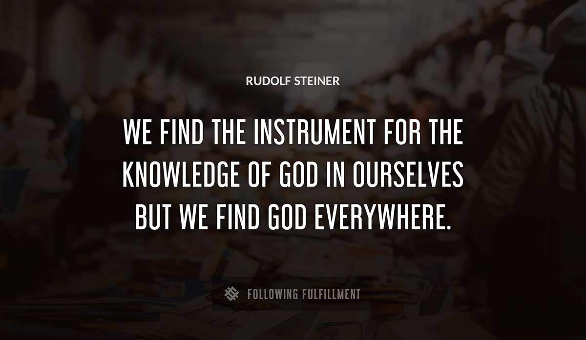 we find the instrument for the knowledge of god in ourselves but we find god everywhere Rudolf Steiner quote