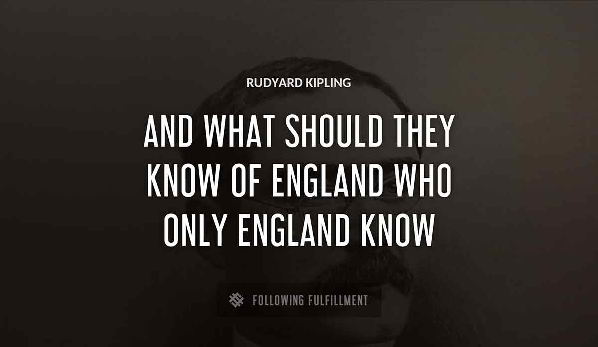 and what should they know of england who only england know Rudyard Kipling quote