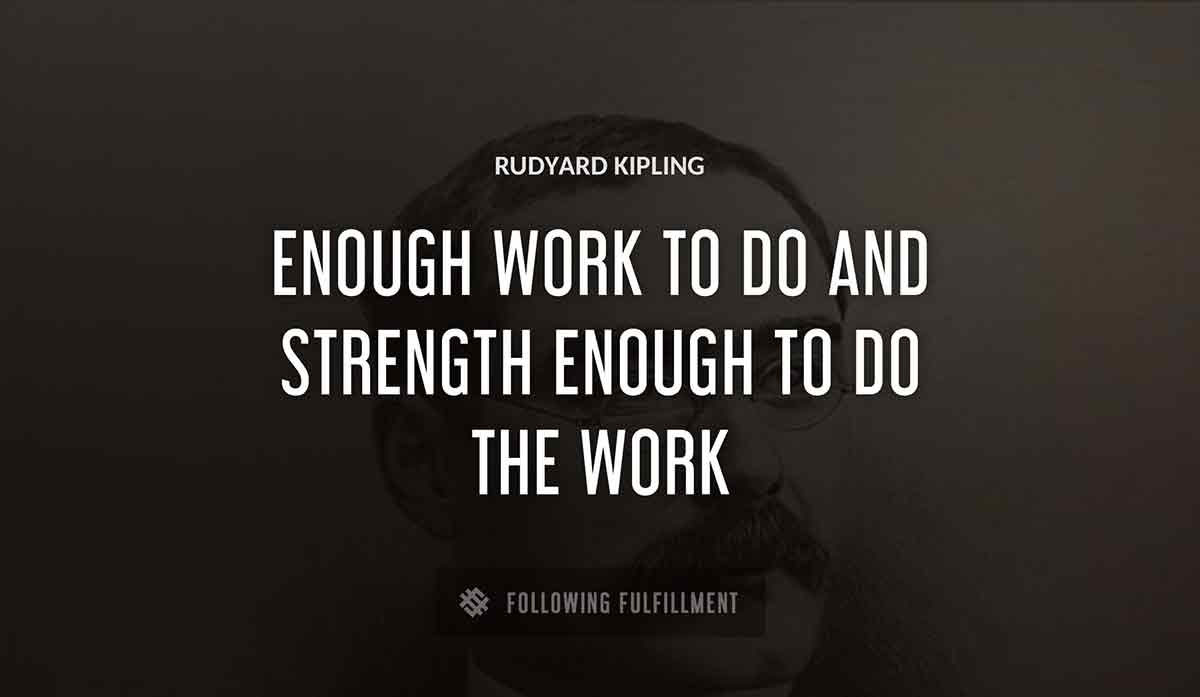 enough work to do and strength enough to do the work Rudyard Kipling quote