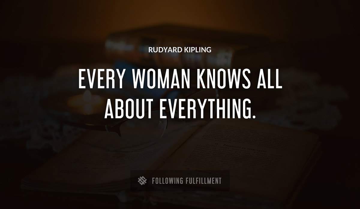 every woman knows all about everything Rudyard Kipling quote
