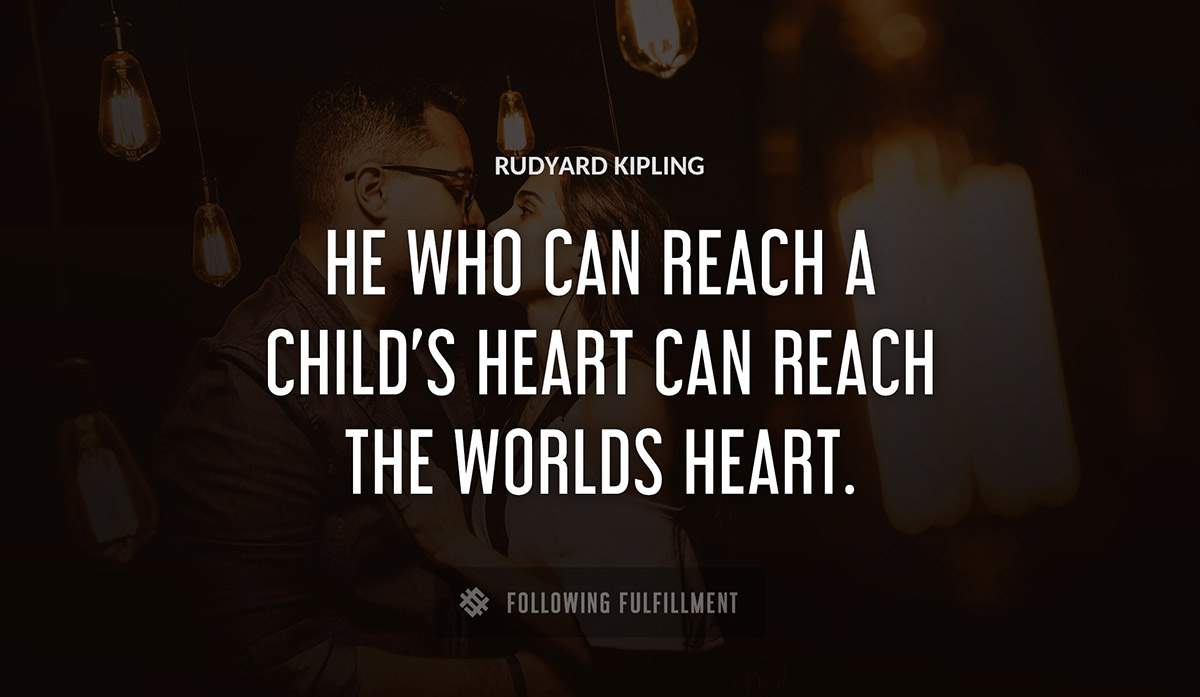 he who can reach a child s heart can reach the worlds heart Rudyard Kipling quote
