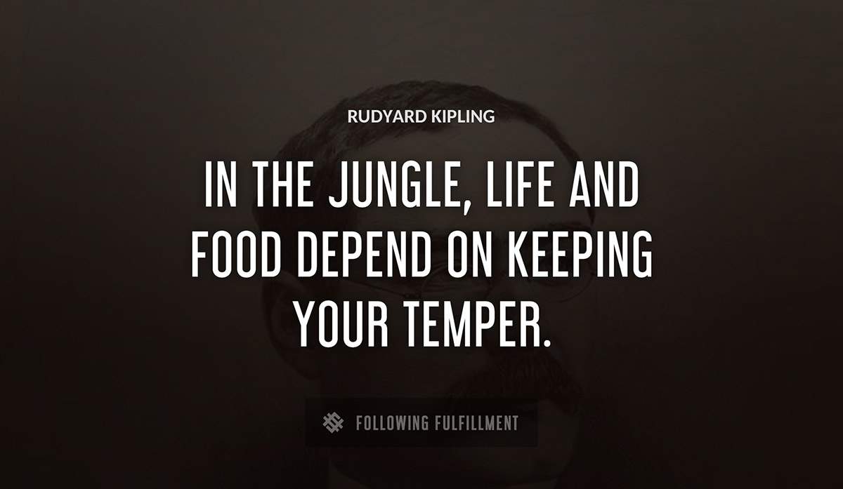 in the jungle life and food depend on keeping your temper Rudyard Kipling quote