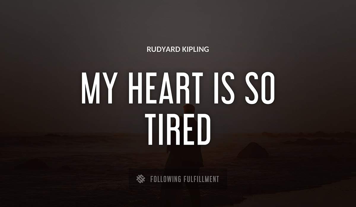 my heart is so tired Rudyard Kipling quote