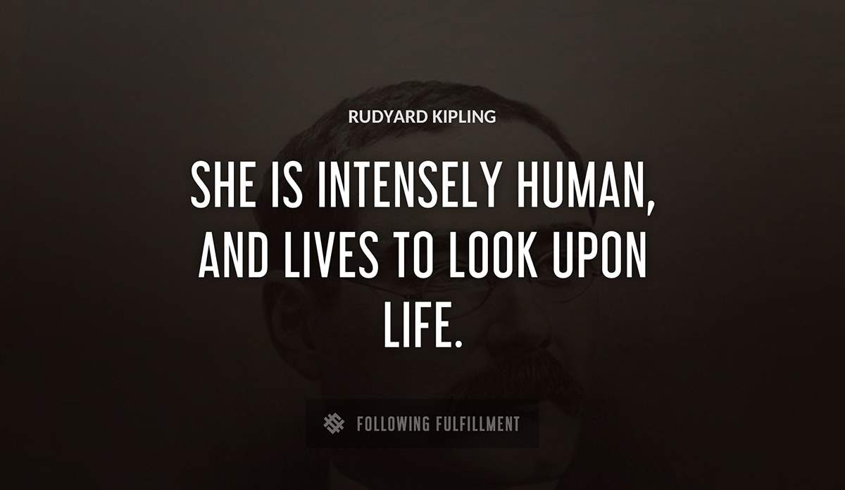 she is intensely human and lives to look upon life Rudyard Kipling quote