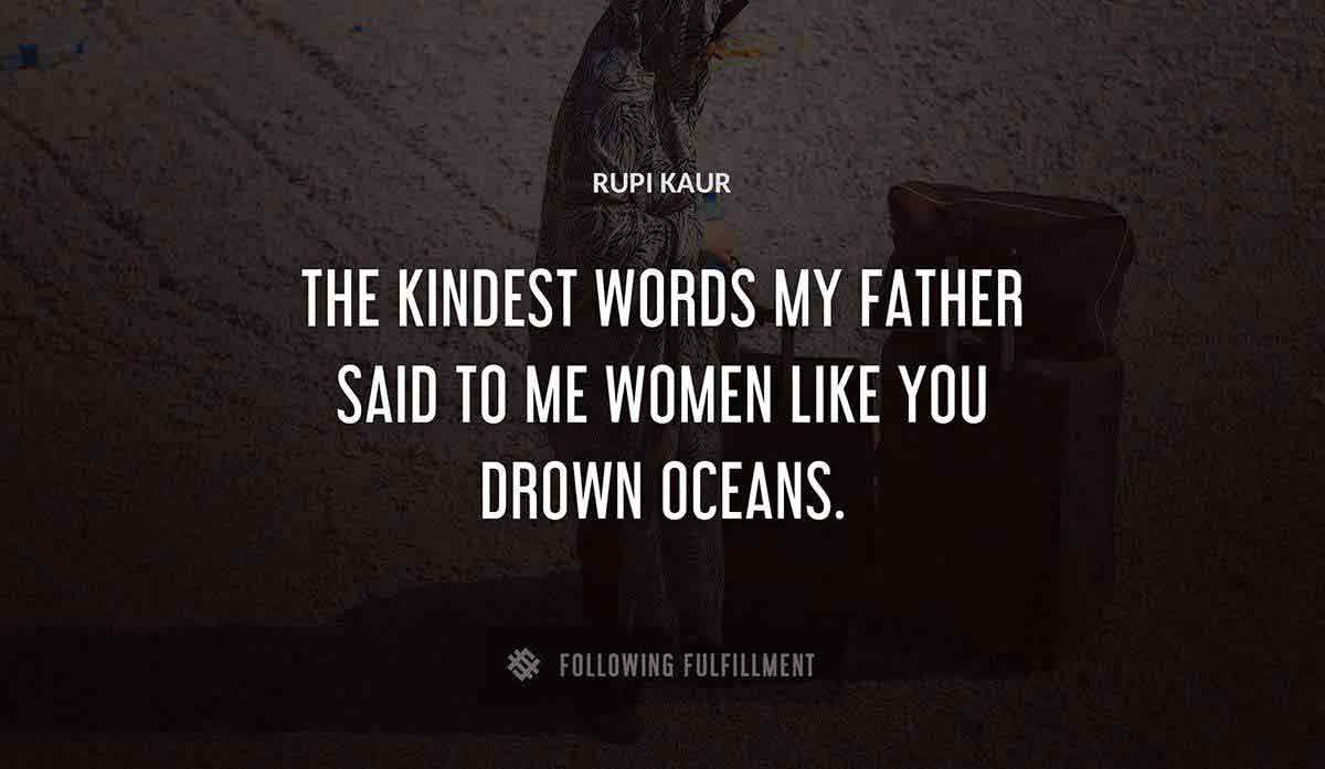 the kindest words my father said to me women like you drown oceans Rupi Kaur quote