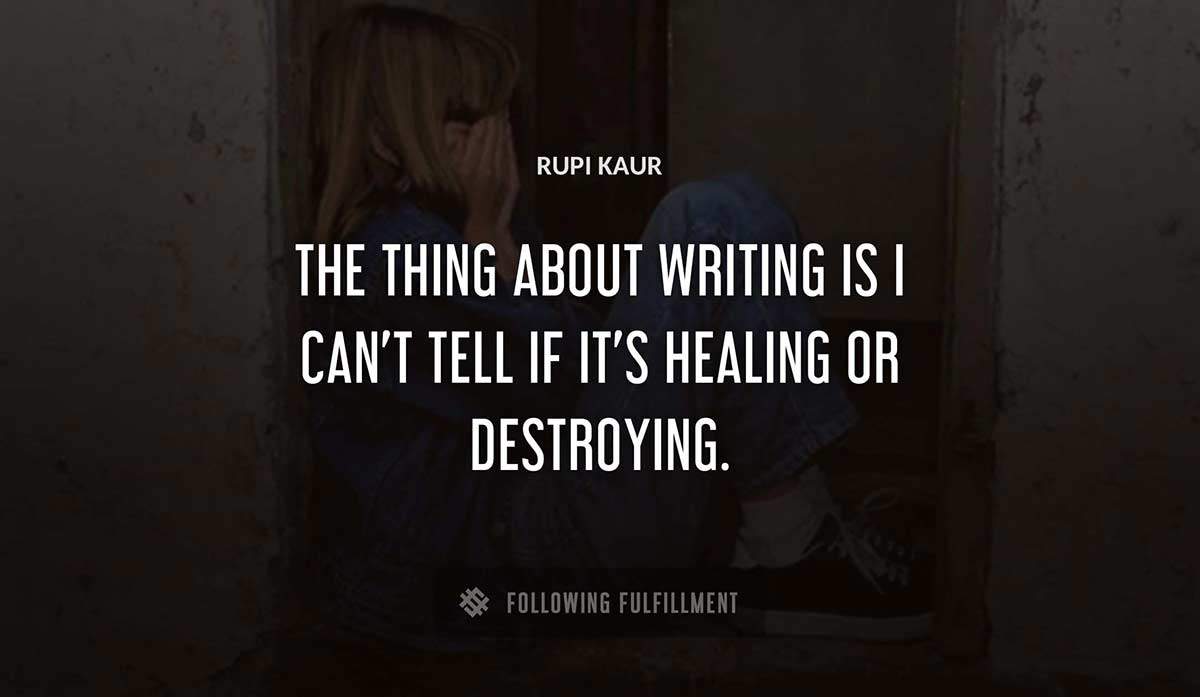 the thing about writing is i can t tell if it s healing or destroying Rupi Kaur quote