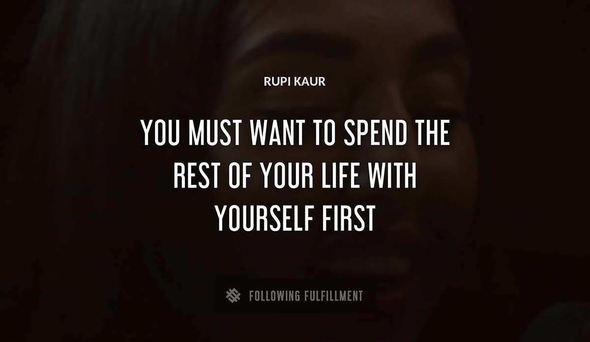 you must want to spend the rest of your life with yourself first Rupi Kaur quote