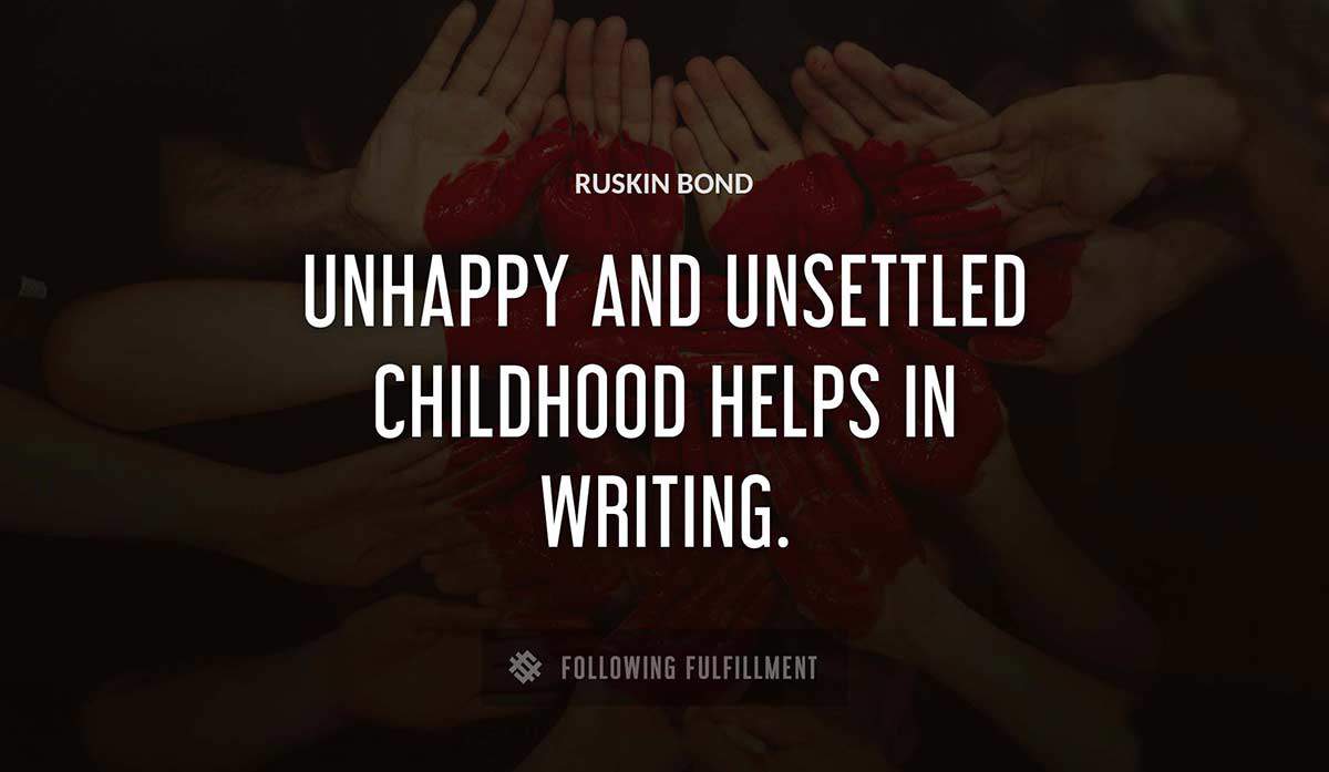 unhappy and unsettled childhood helps in writing Ruskin Bond quote