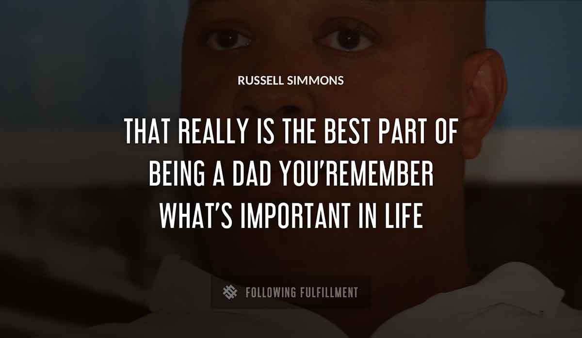 that really is the best part of being a dad you remember what s important in life Russell Simmons quote