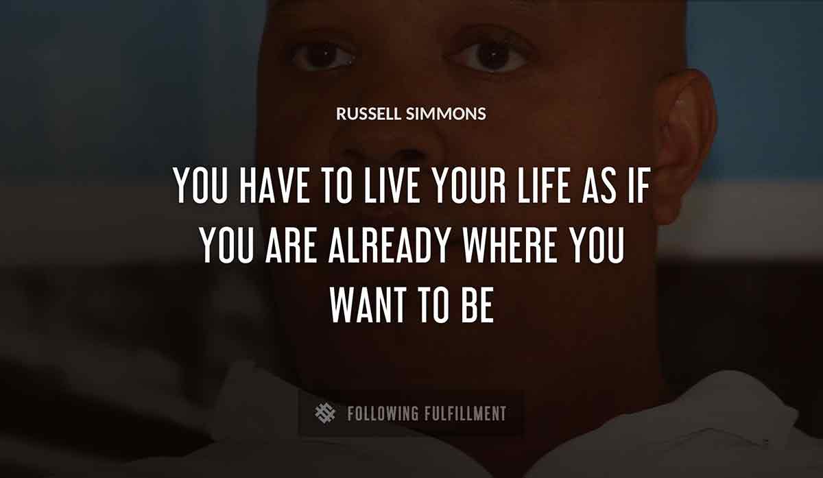 you have to live your life as if you are already where you want to be Russell Simmons quote