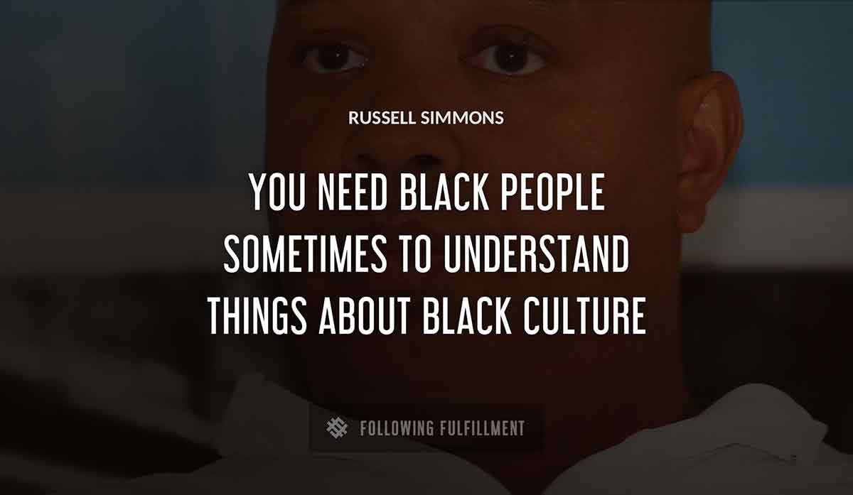 you need black people sometimes to understand things about black culture Russell Simmons quote