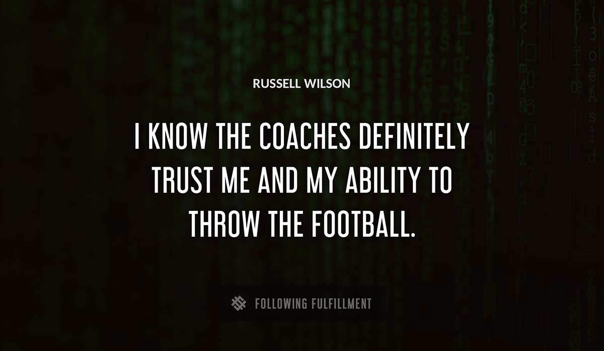 i know the coaches definitely trust me and my ability to throw the football Russell Wilson quote