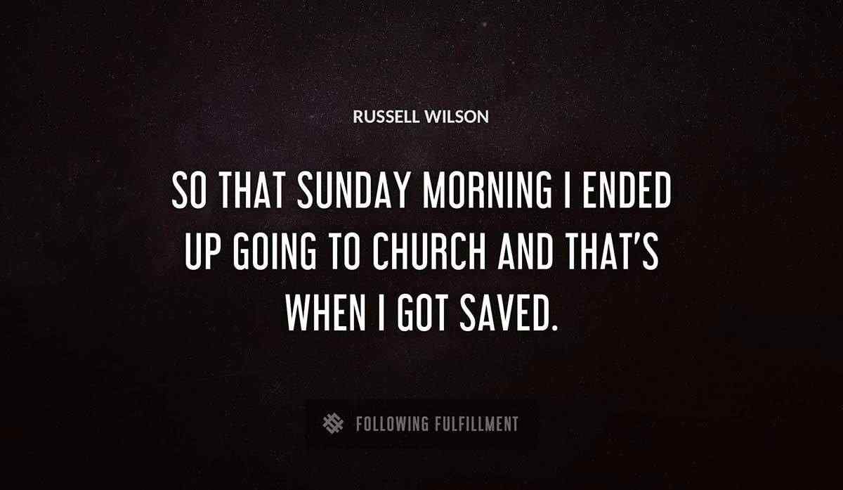 so that sunday morning i ended up going to church and that s when i got saved Russell Wilson quote