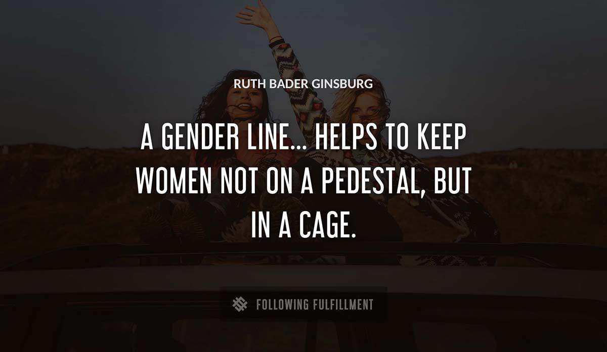 a gender line helps to keep women not on a pedestal but in a cage Ruth Bader Ginsburg quote