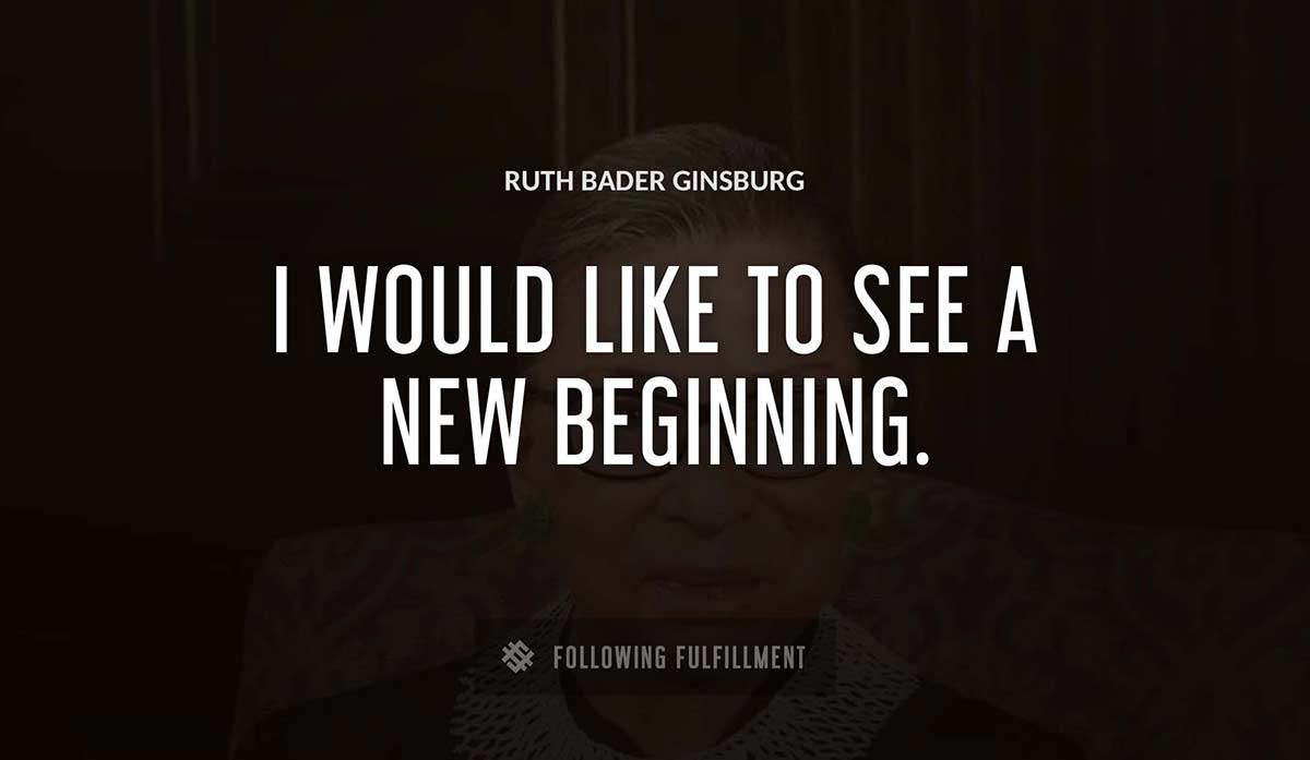 i would like to see a new beginning Ruth Bader Ginsburg quote