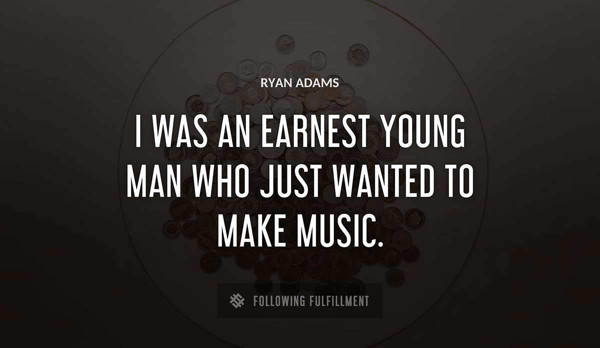 i was an earnest young man who just wanted to make music Ryan Adams quote