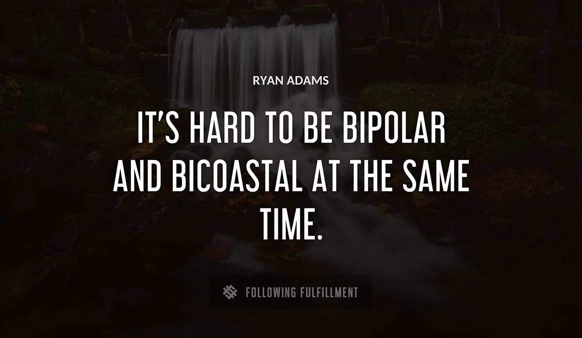 it s hard to be bipolar and bicoastal at the same time Ryan Adams quote
