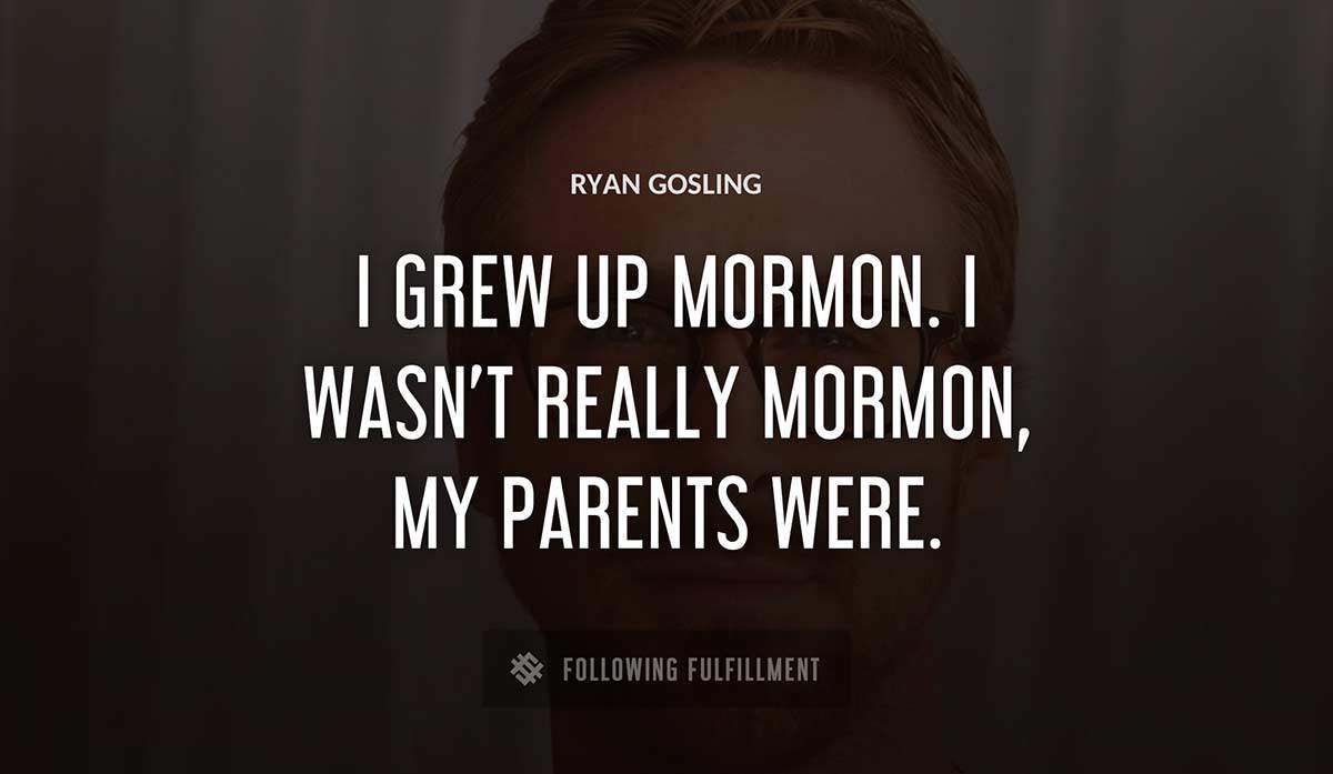 i grew up mormon i wasn t really mormon my parents were Ryan Gosling quote