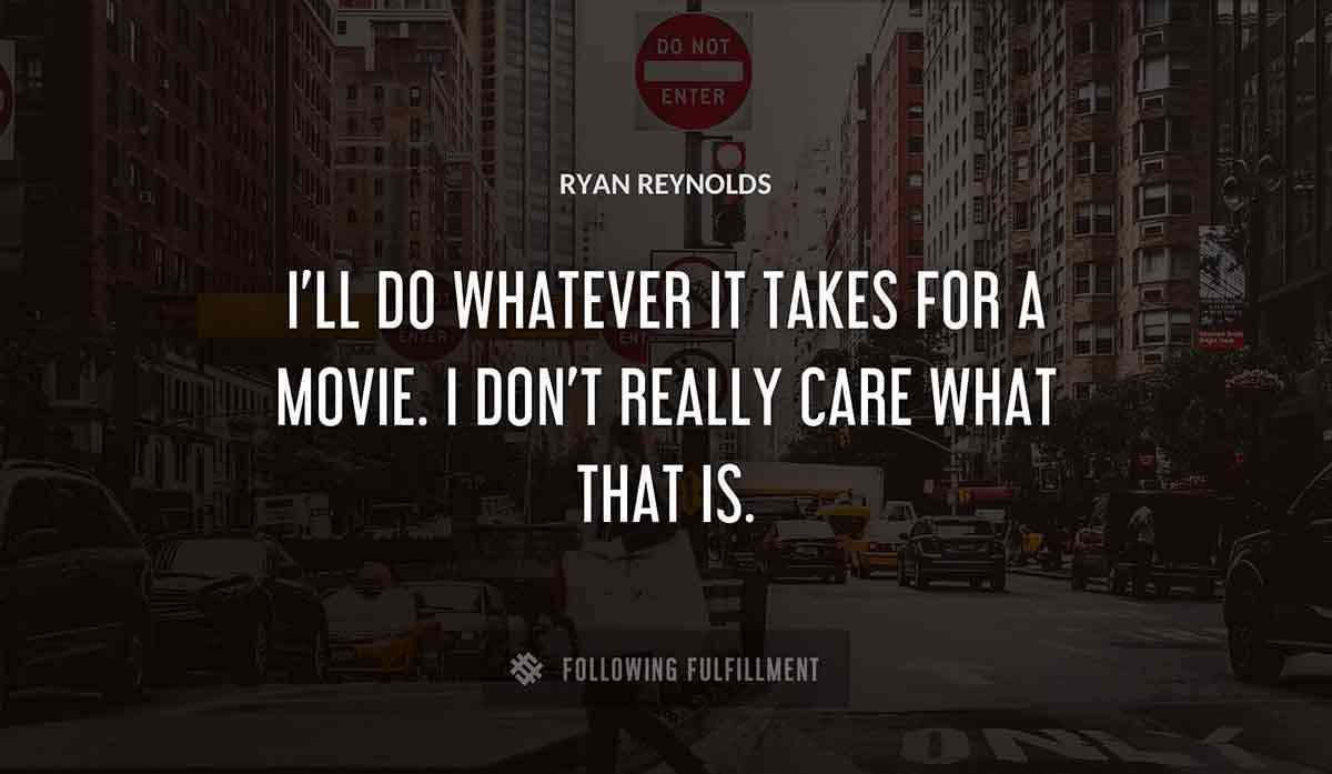 i ll do whatever it takes for a movie i don t really care what that is Ryan Reynolds quote