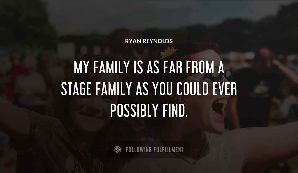 my family is as far from a stage family as you could ever possibly find Ryan Reynolds quote