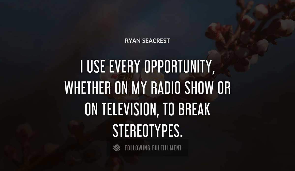 i use every opportunity whether on my radio show or on television to break stereotypes Ryan Seacrest quote