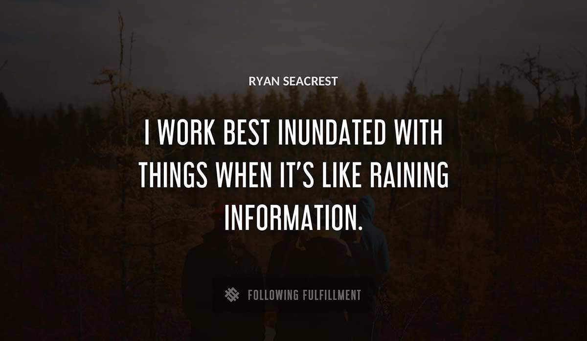 i work best inundated with things when it s like raining information Ryan Seacrest quote