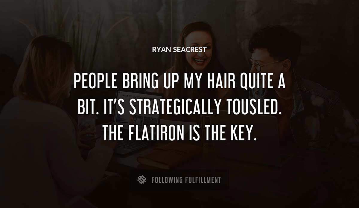 people bring up my hair quite a bit it s strategically tousled the flatiron is the key Ryan Seacrest quote