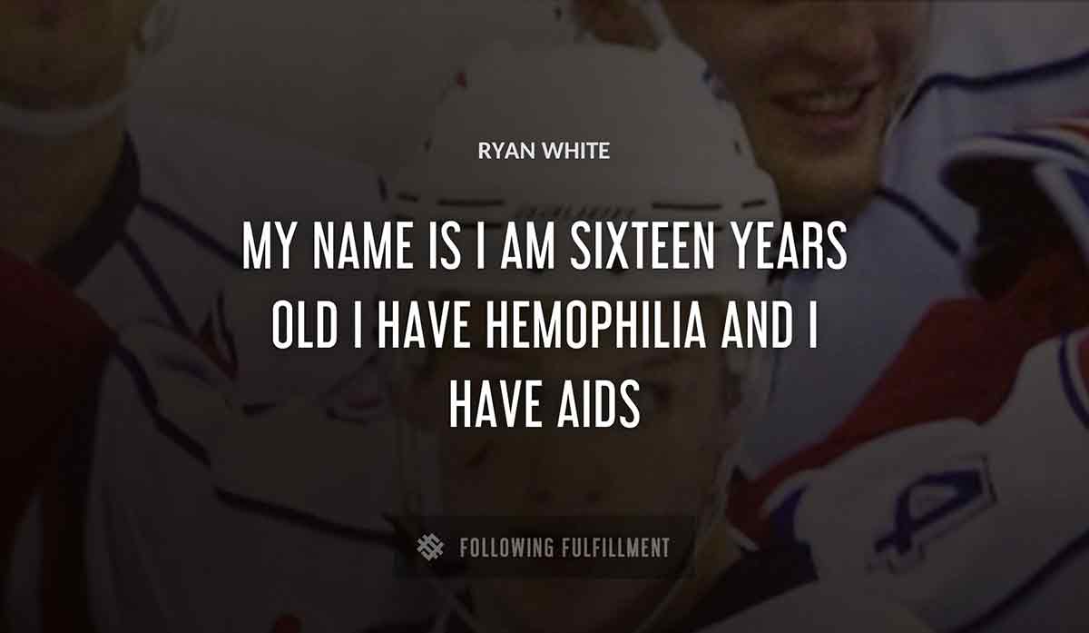 my name is Ryan White i am sixteen years old i have hemophilia and i have aids Ryan White quote