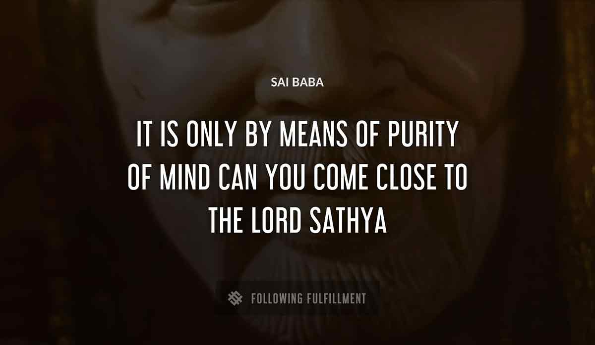 it is only by means of purity of mind can you come close to the lord sathya Sai Baba quote