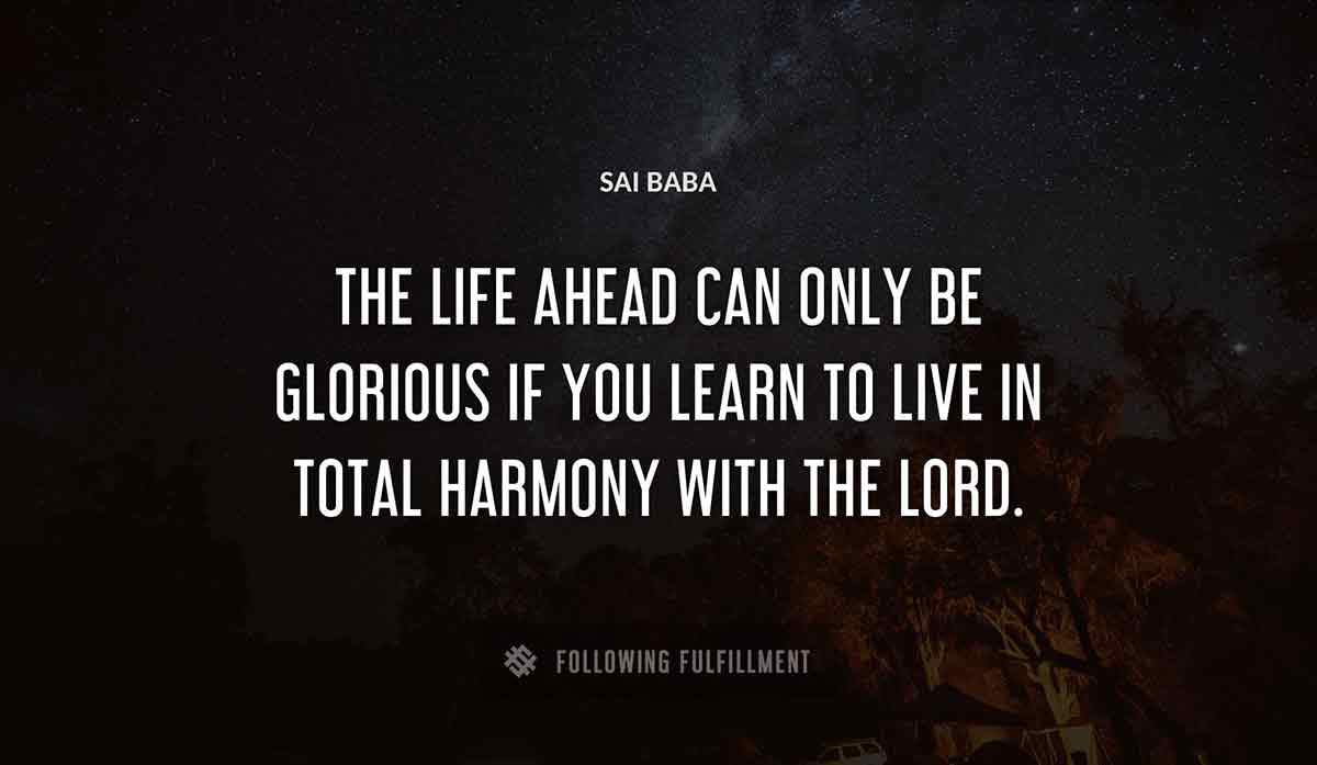 the life ahead can only be glorious if you learn to live in total harmony with the lord Sai Baba quote