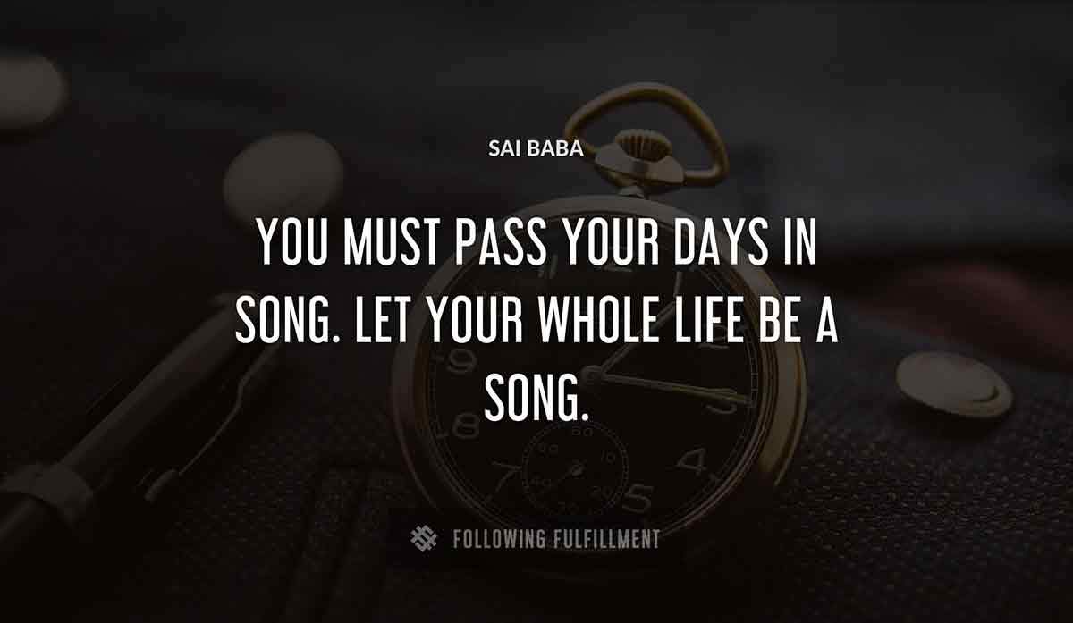 you must pass your days in song let your whole life be a song Sai Baba quote