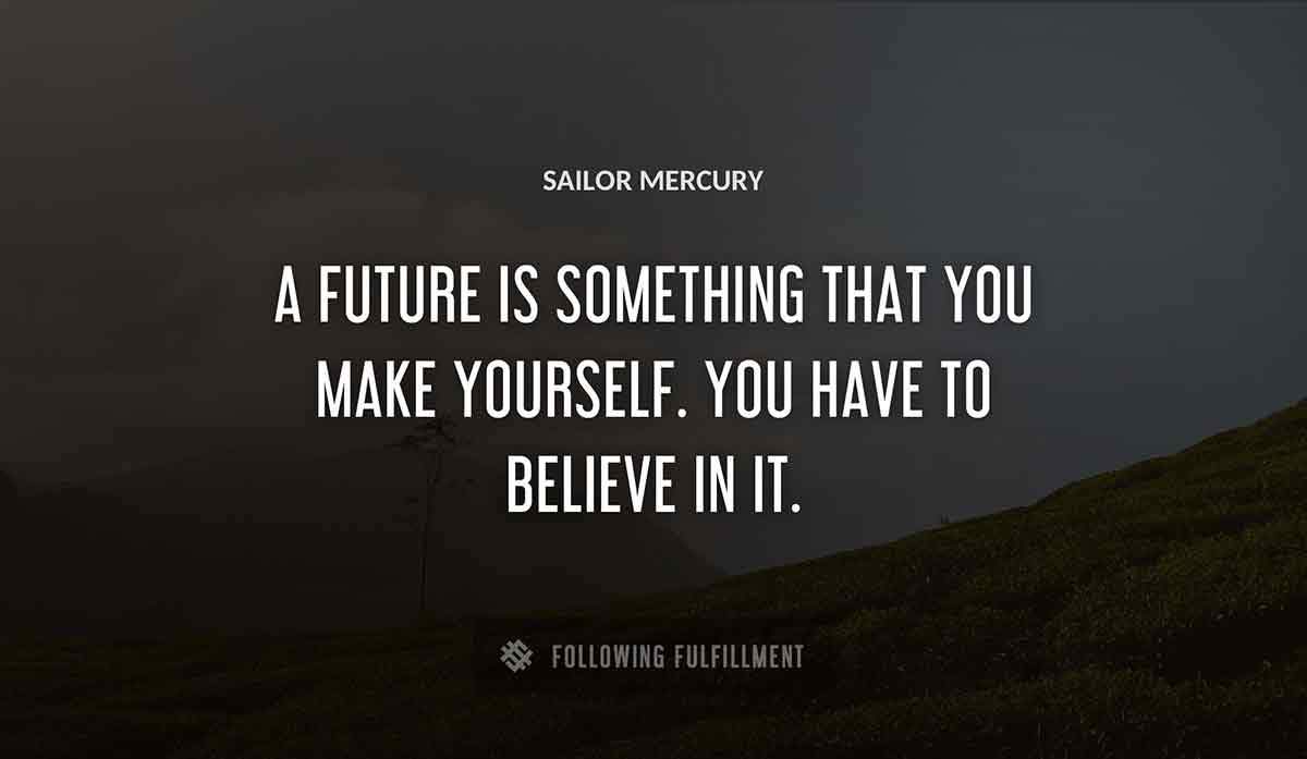 a future is something that you make yourself you have to believe in it Sailor Mercury quote