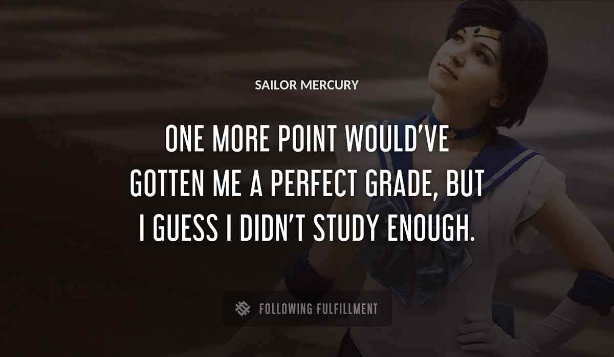 one more point would ve gotten me a perfect grade but i guess i didn t study enough Sailor Mercury quote