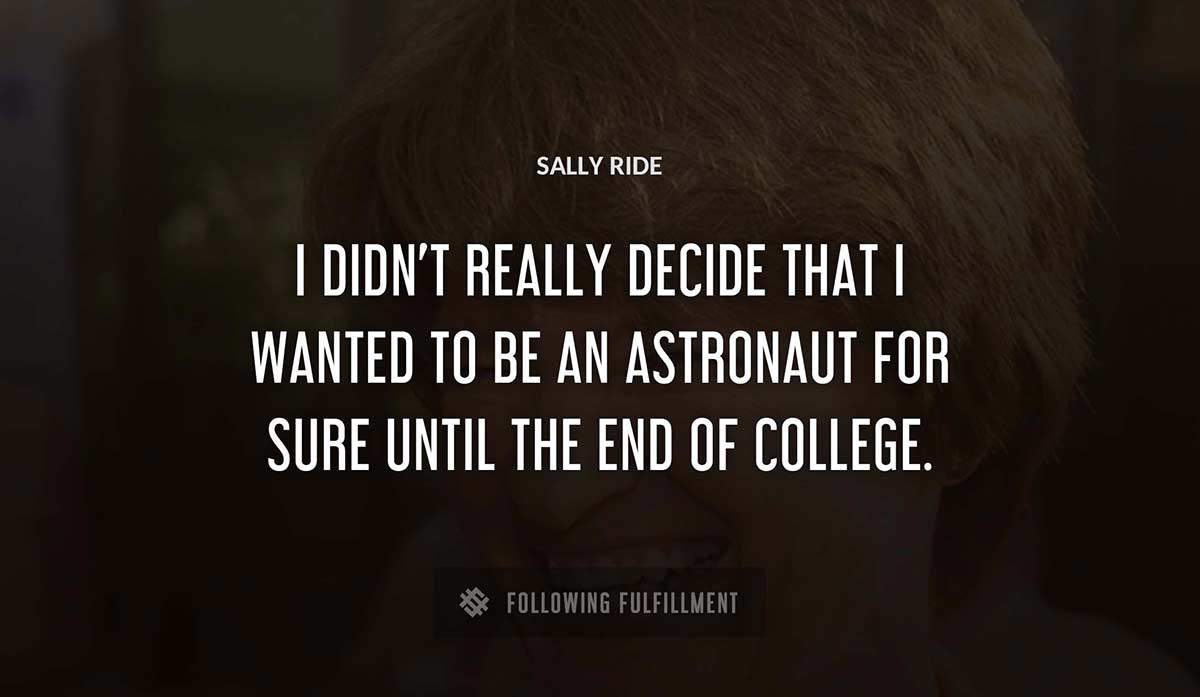 i didn t really decide that i wanted to be an astronaut for sure until the end of college Sally Ride quote