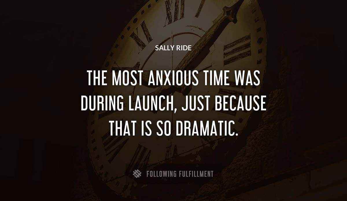 the most anxious time was during launch just because that is so dramatic Sally Ride quote