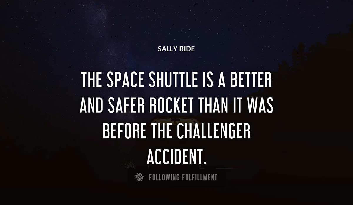 the space shuttle is a better and safer rocket than it was before the challenger accident Sally Ride quote