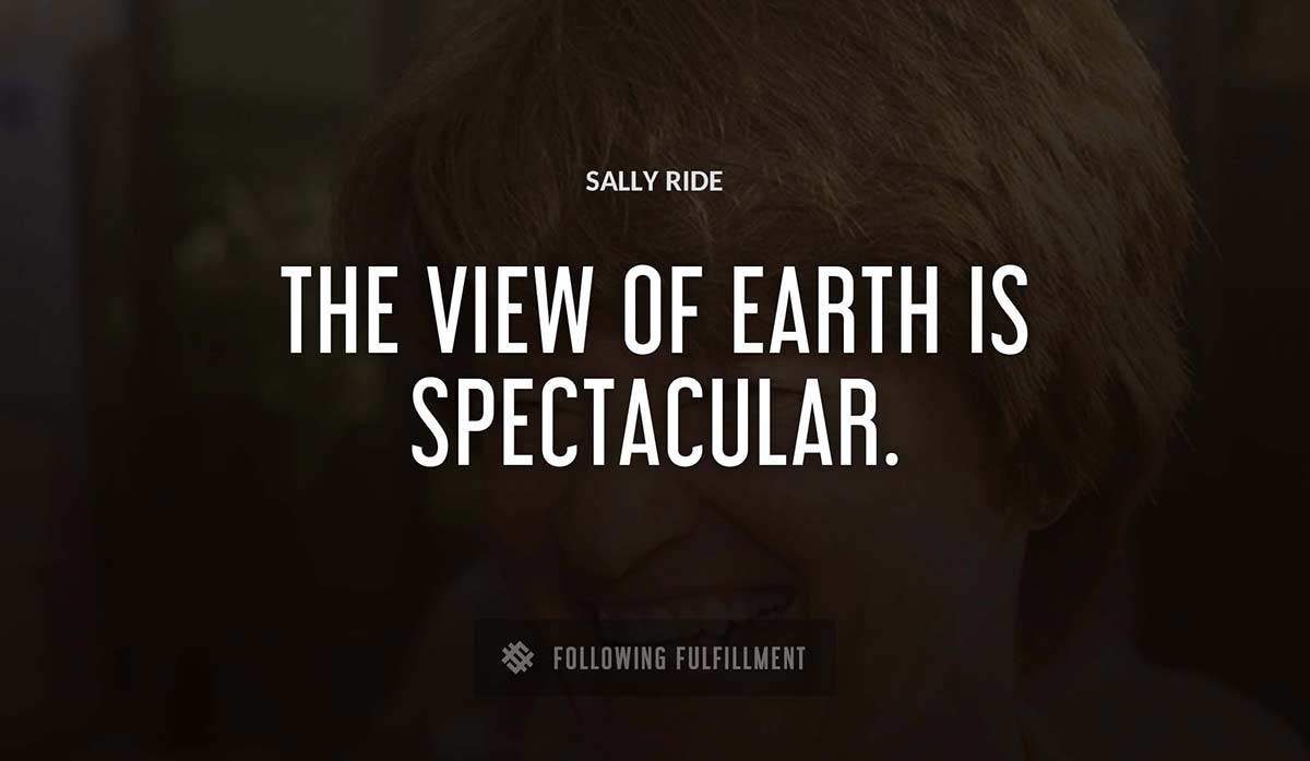 the view of earth is spectacular Sally Ride quote