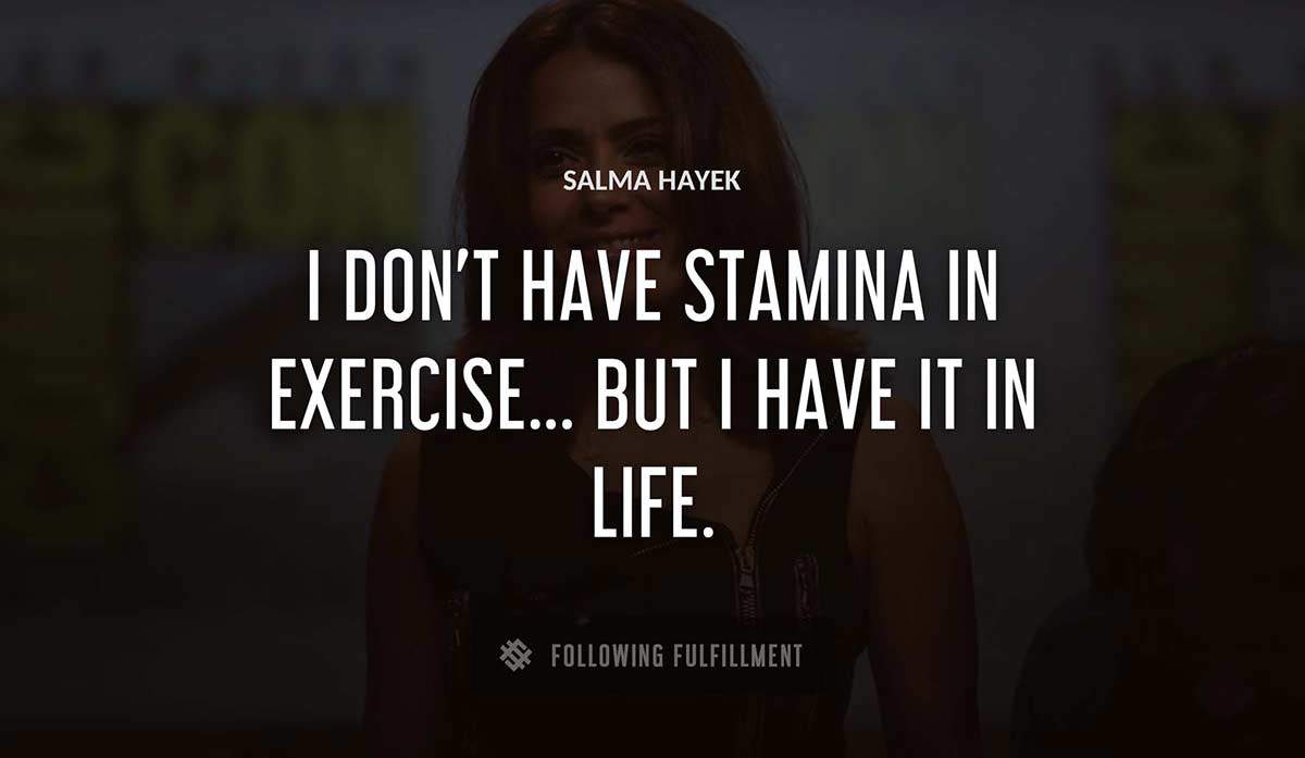 i don t have stamina in exercise but i have it in life Salma Hayek quote