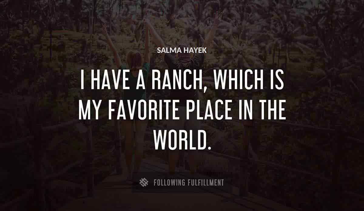 i have a ranch which is my favorite place in the world Salma Hayek quote