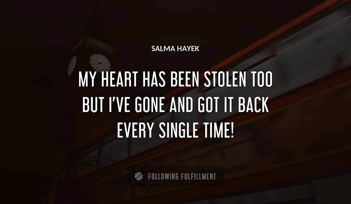 my heart has been stolen too but i ve gone and got it back every single time Salma Hayek quote