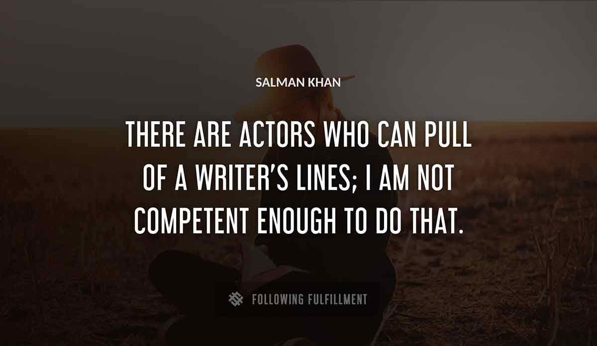 there are actors who can pull of a writer s lines i am not competent enough to do that Salman Khan quote