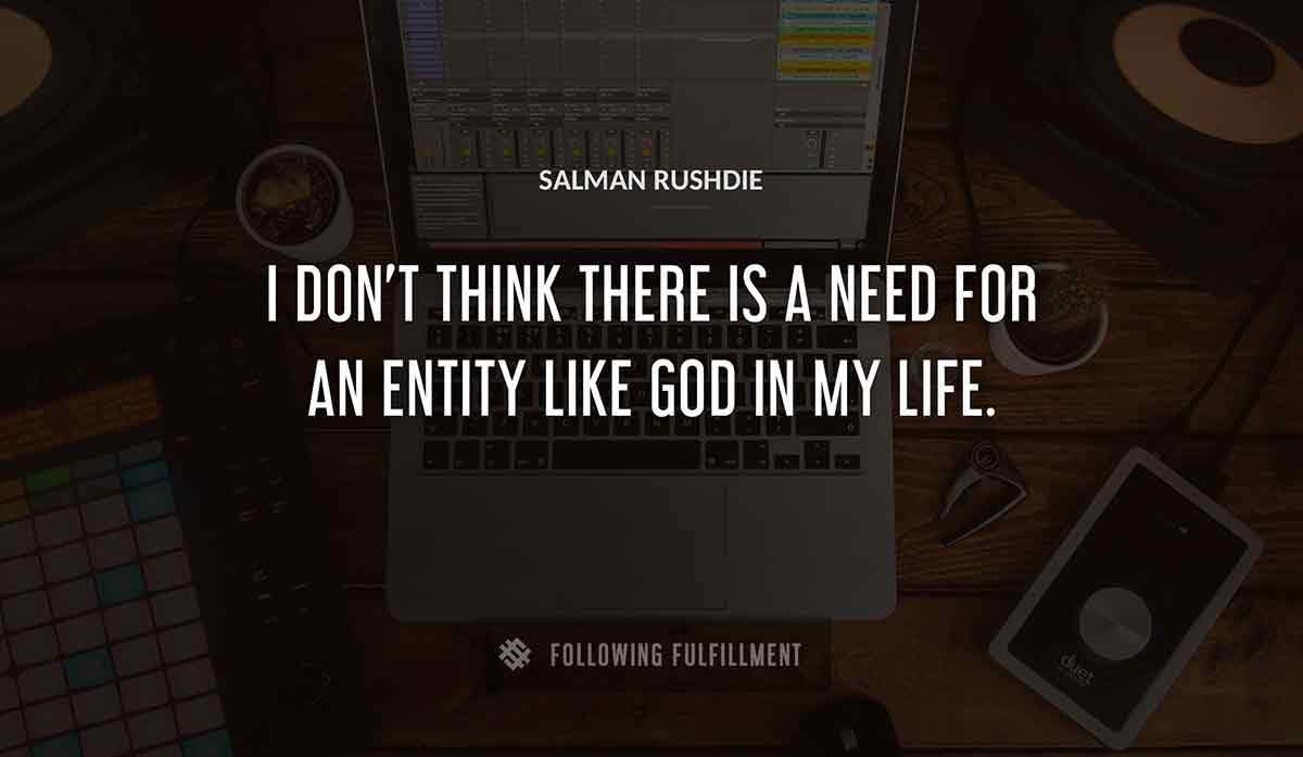 i don t think there is a need for an entity like god in my life Salman Rushdie quote