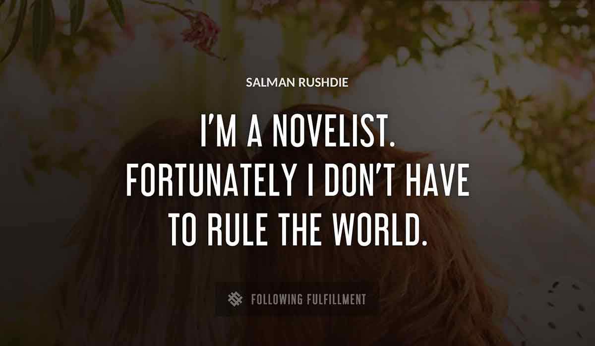 i m a novelist fortunately i don t have to rule the world Salman Rushdie quote