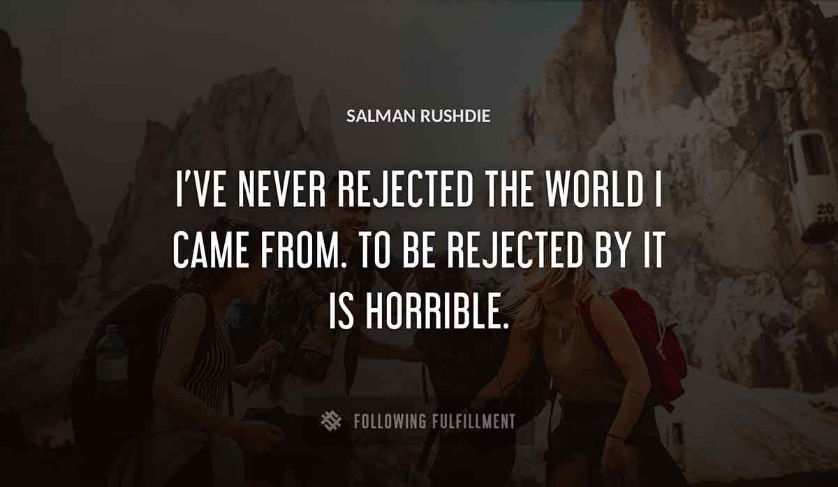 i ve never rejected the world i came from to be rejected by it is horrible Salman Rushdie quote