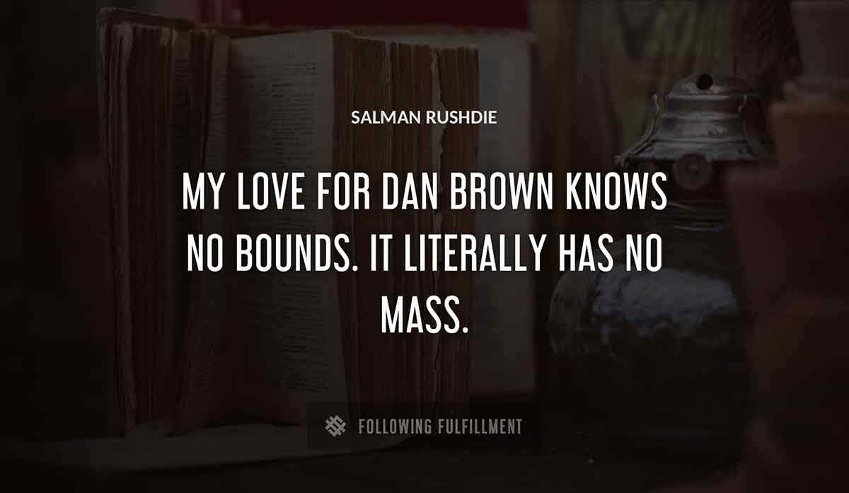my love for dan brown knows no bounds it literally has no mass Salman Rushdie quote