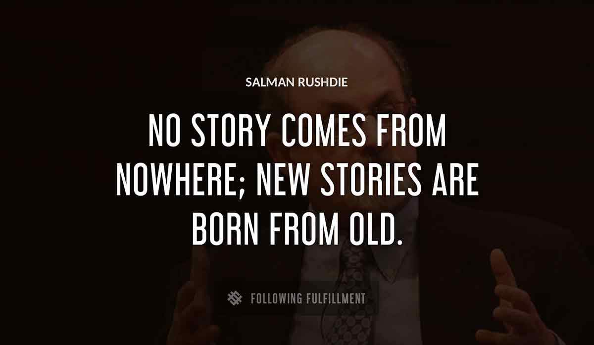 no story comes from nowhere new stories are born from old Salman Rushdie quote