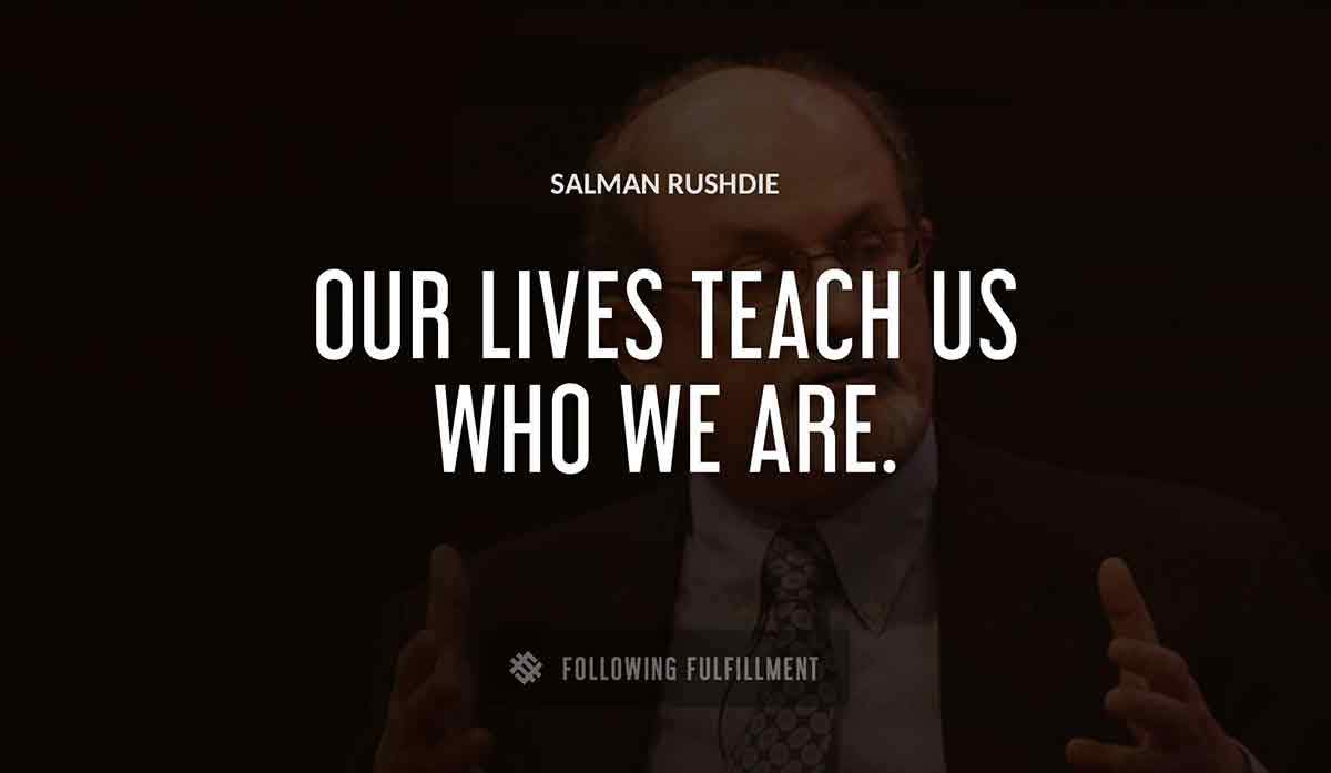 our lives teach us who we are Salman Rushdie quote